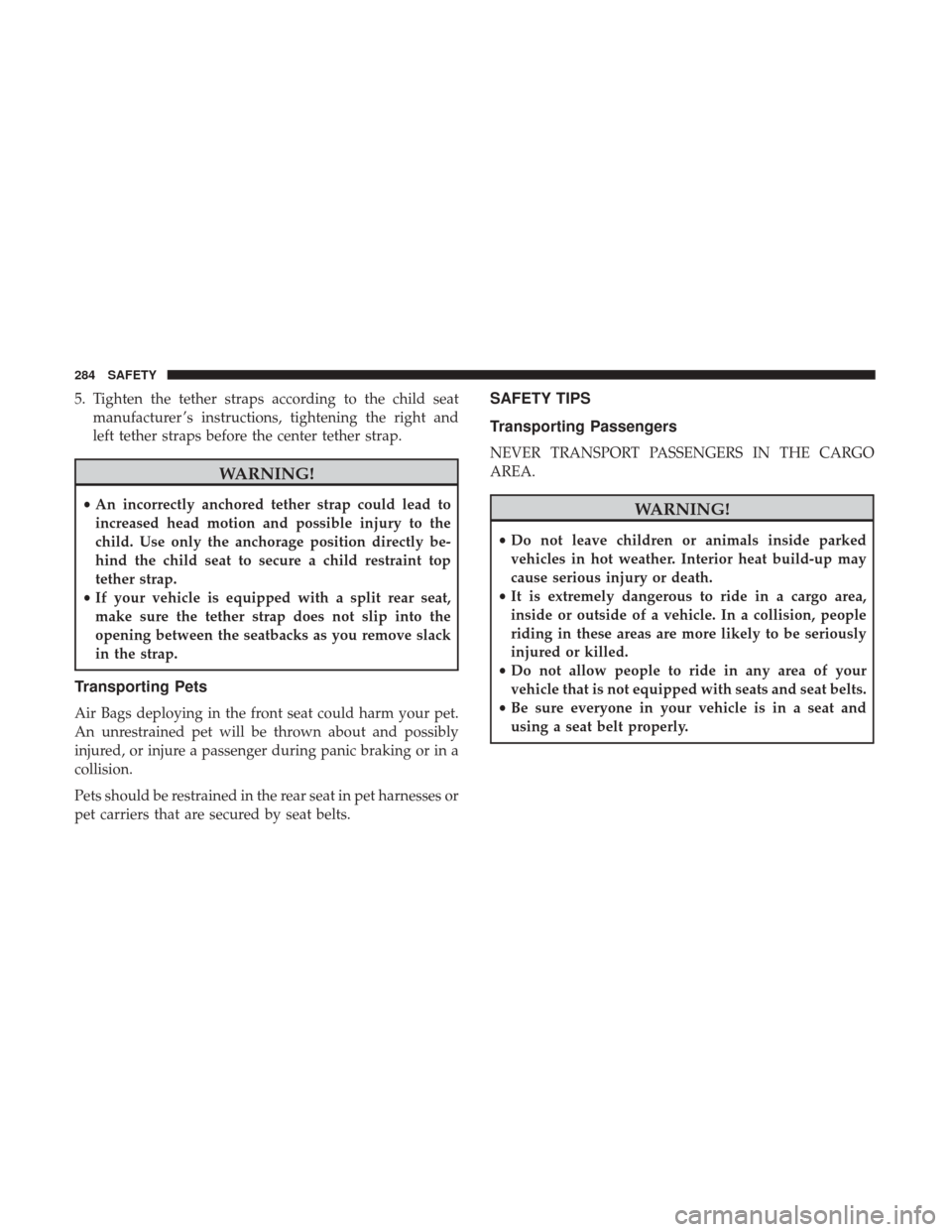 Ram 1500 2019 Owners Guide 5. Tighten the tether straps according to the child seatmanufacturer ’s instructions, tightening the right and
left tether straps before the center tether strap.
WARNING!
•An incorrectly anchored 