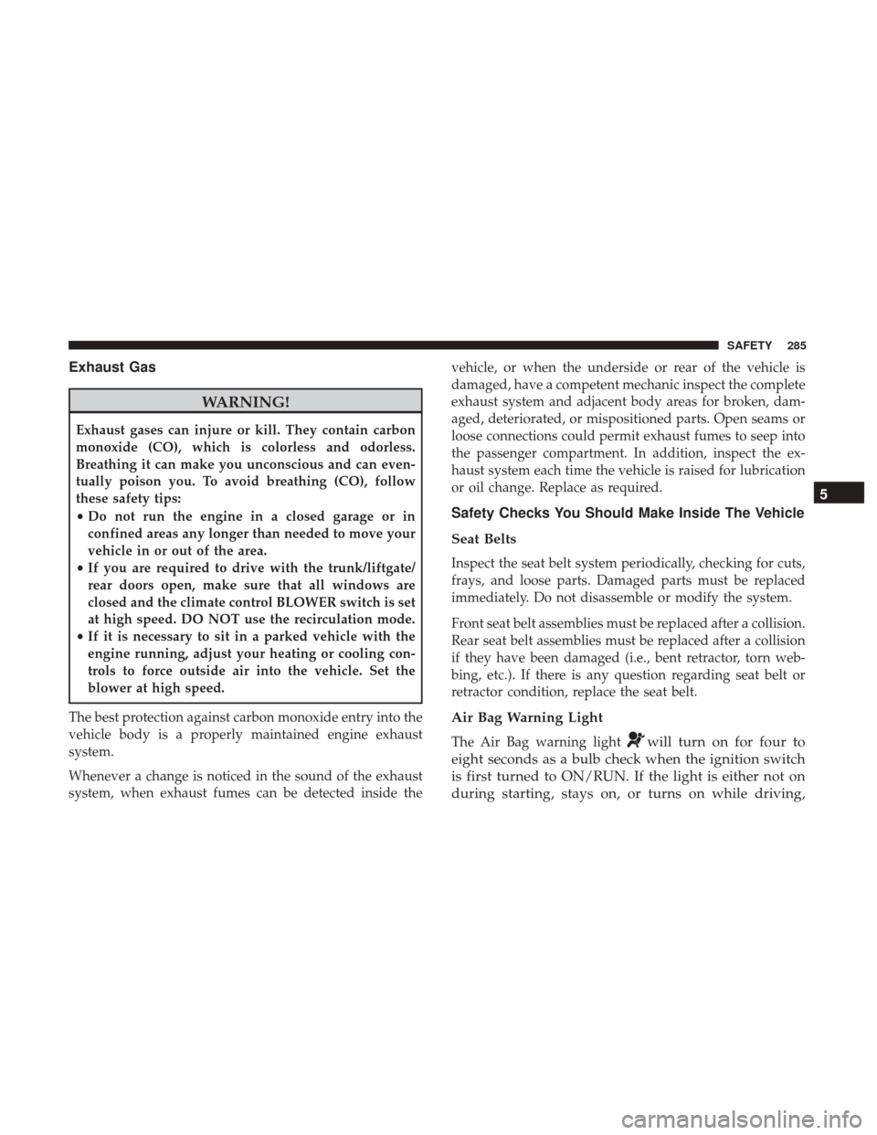 Ram 1500 2019 Owners Manual Exhaust Gas
WARNING!
Exhaust gases can injure or kill. They contain carbon
monoxide (CO), which is colorless and odorless.
Breathing it can make you unconscious and can even-
tually poison you. To avo Ram 1500 2019 Owners Manual Exhaust Gas
WARNING!
Exhaust gases can injure or kill. They contain carbon
monoxide (CO), which is colorless and odorless.
Breathing it can make you unconscious and can even-
tually poison you. To avo
