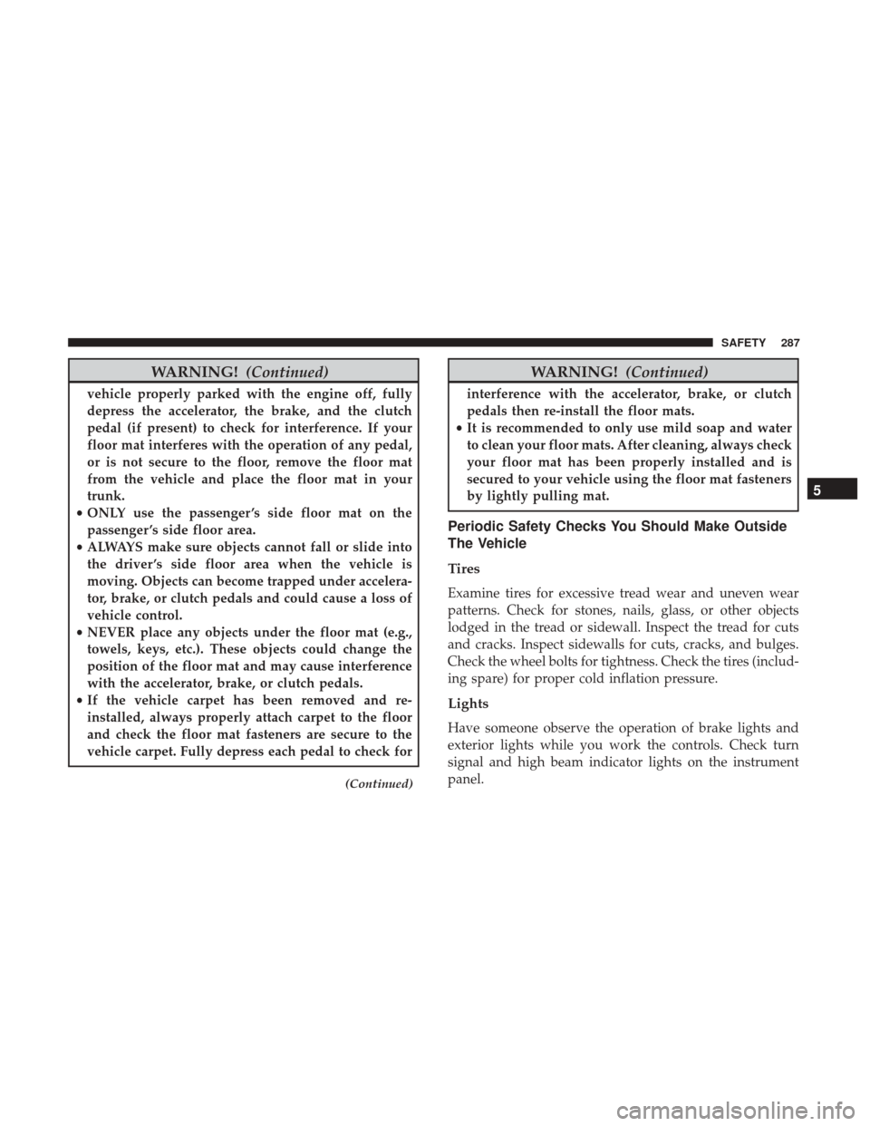 Ram 1500 2019 Owners Manual WARNING!(Continued)
vehicle properly parked with the engine off, fully
depress the accelerator, the brake, and the clutch
pedal (if present) to check for interference. If your
floor mat interferes wit Ram 1500 2019 Owners Manual WARNING!(Continued)
vehicle properly parked with the engine off, fully
depress the accelerator, the brake, and the clutch
pedal (if present) to check for interference. If your
floor mat interferes wit