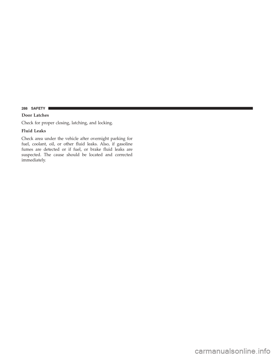 Ram 1500 2019  Owners Manual Door Latches
Check for proper closing, latching, and locking.
Fluid Leaks
Check area under the vehicle after overnight parking for
fuel, coolant, oil, or other fluid leaks. Also, if gasoline
fumes are