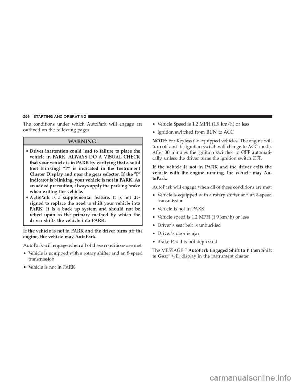 Ram 1500 2019 Service Manual The conditions under which AutoPark will engage are
outlined on the following pages.
WARNING!
•Driver inattention could lead to failure to place the
vehicle in PARK. ALWAYS DO A VISUAL CHECK
that yo