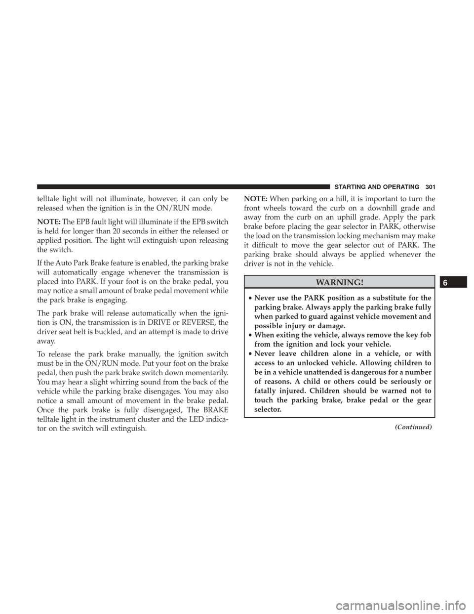 Ram 1500 2019 Service Manual telltale light will not illuminate, however, it can only be
released when the ignition is in the ON/RUN mode.
NOTE:The EPB fault light will illuminate if the EPB switch
is held for longer than 20 seco