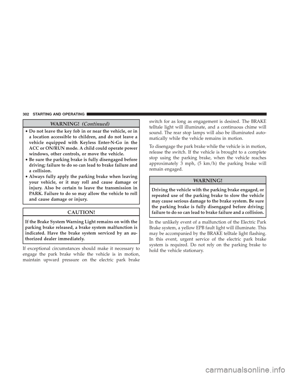 Ram 1500 2019  Owners Manual WARNING!(Continued)
•Do not leave the key fob in or near the vehicle, or in
a location accessible to children, and do not leave a
vehicle equipped with Keyless Enter-N-Go in the
ACC or ON/RUN mode. 