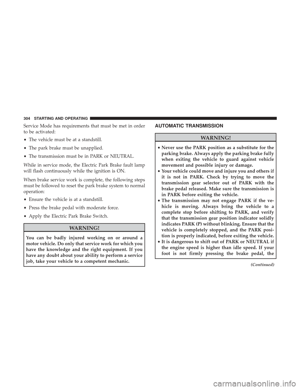 Ram 1500 2019 User Guide Service Mode has requirements that must be met in order
to be activated:
•The vehicle must be at a standstill.
• The park brake must be unapplied.
• The transmission must be in PARK or NEUTRAL.
