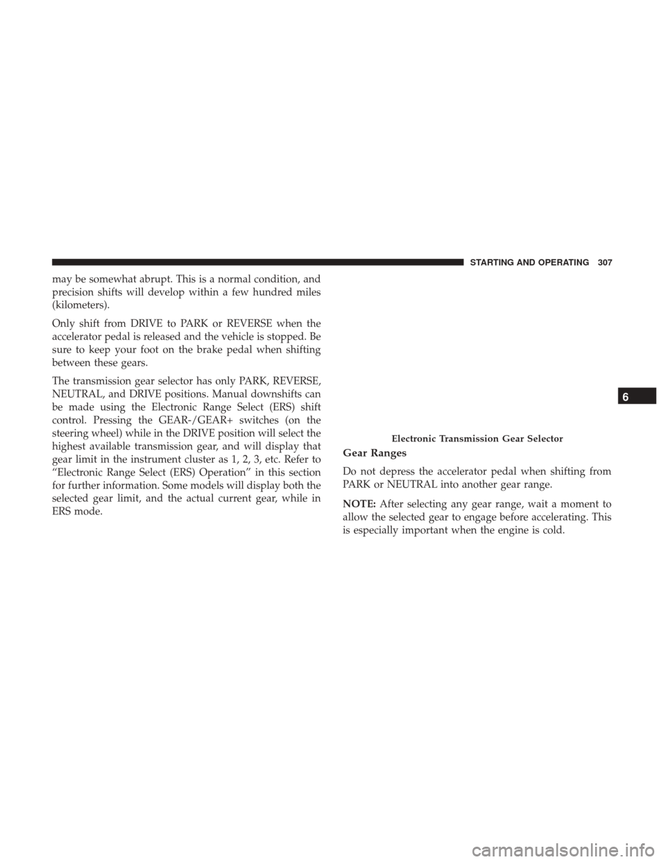 Ram 1500 2019 Service Manual may be somewhat abrupt. This is a normal condition, and
precision shifts will develop within a few hundred miles
(kilometers).
Only shift from DRIVE to PARK or REVERSE when the
accelerator pedal is re