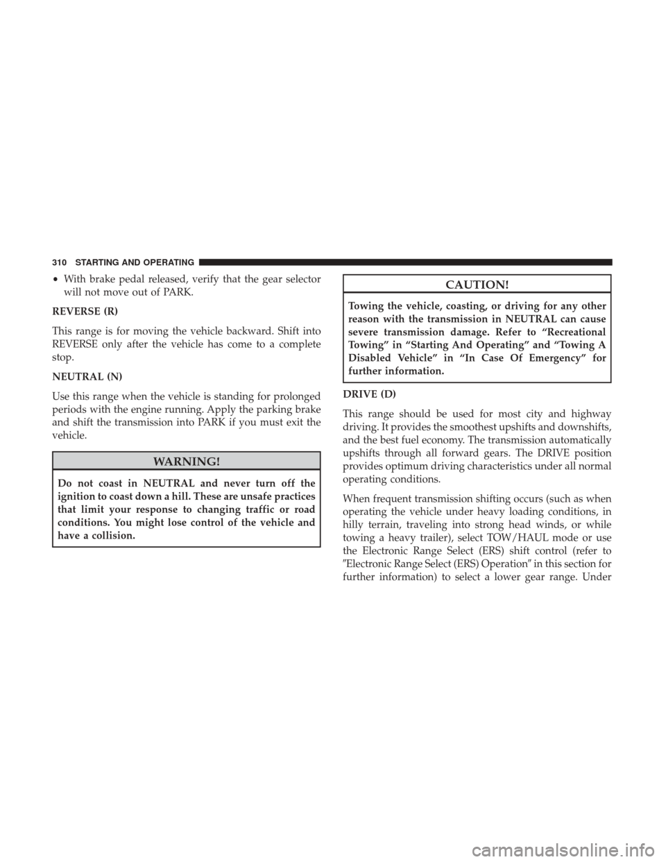 Ram 1500 2019  Owners Manual •With brake pedal released, verify that the gear selector
will not move out of PARK.
REVERSE (R)
This range is for moving the vehicle backward. Shift into
REVERSE only after the vehicle has come to 