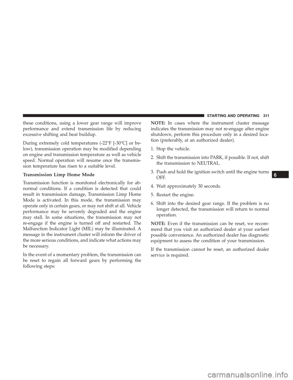 Ram 1500 2019 User Guide these conditions, using a lower gear range will improve
performance and extend transmission life by reducing
excessive shifting and heat buildup.
During extremely cold temperatures (-22°F [-30°C] or