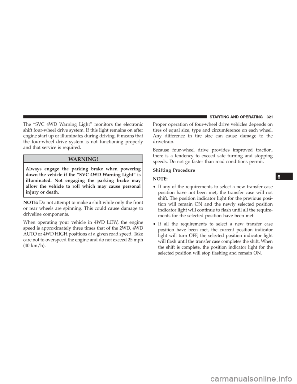 Ram 1500 2019 User Guide The “SVC 4WD Warning Light” monitors the electronic
shift four-wheel drive system. If this light remains on after
engine start up or illuminates during driving, it means that
the four-wheel drive 