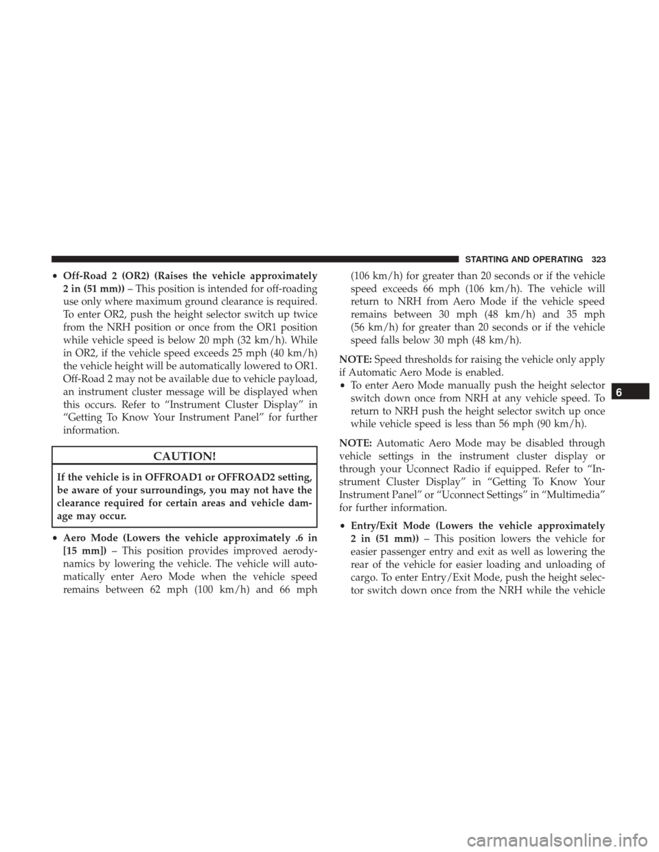Ram 1500 2019 Workshop Manual •Off-Road 2 (OR2) (Raises the vehicle approximately
2 in (51 mm)) – This position is intended for off-roading
use only where maximum ground clearance is required.
To enter OR2, push the height sel Ram 1500 2019 Workshop Manual •Off-Road 2 (OR2) (Raises the vehicle approximately
2 in (51 mm)) – This position is intended for off-roading
use only where maximum ground clearance is required.
To enter OR2, push the height sel