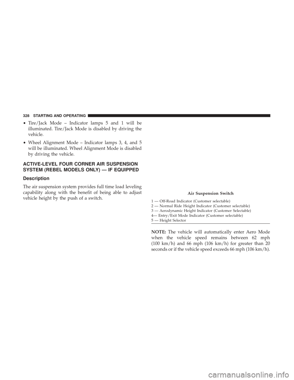 Ram 1500 2019 User Guide •Tire/Jack Mode – Indicator lamps 5 and 1 will be
illuminated. Tire/Jack Mode is disabled by driving the
vehicle.
• Wheel Alignment Mode – Indicator lamps 3, 4, and 5
will be illuminated. Whee