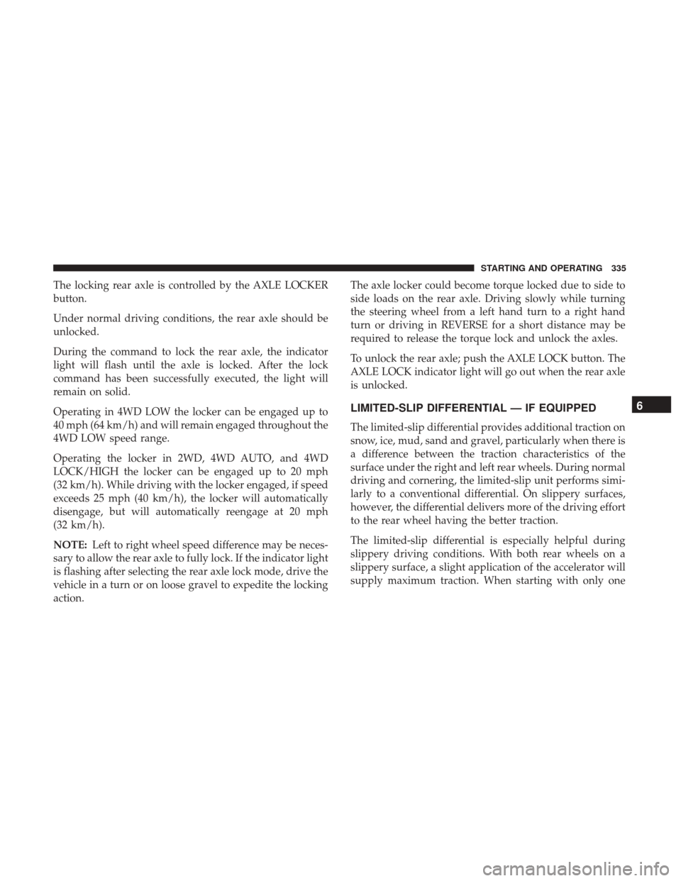 Ram 1500 2019  Owners Manual The locking rear axle is controlled by the AXLE LOCKER
button.
Under normal driving conditions, the rear axle should be
unlocked.
During the command to lock the rear axle, the indicator
light will fla