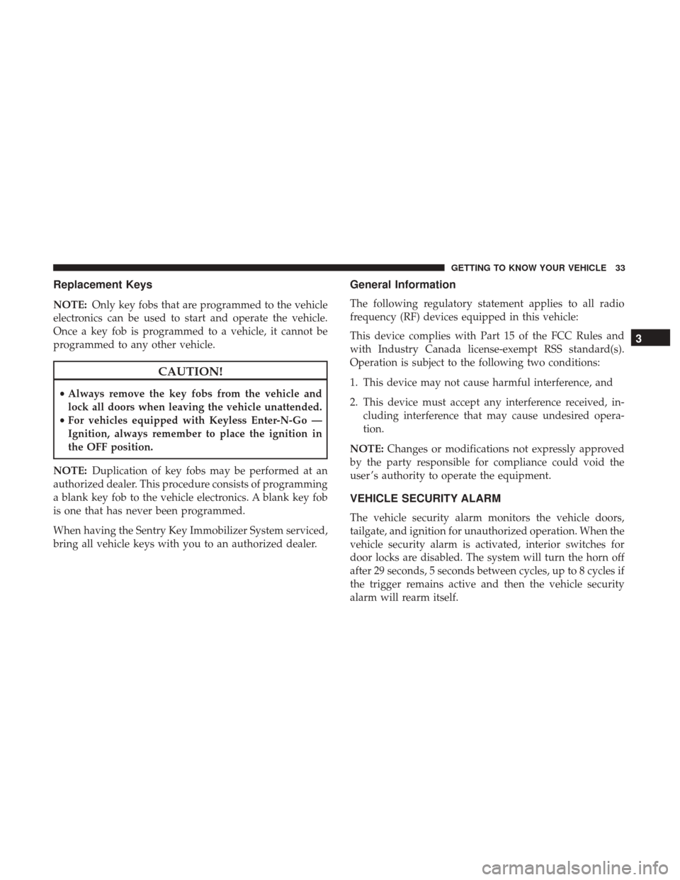 Ram 1500 2019  Owners Manual Replacement Keys
NOTE:Only key fobs that are programmed to the vehicle
electronics can be used to start and operate the vehicle.
Once a key fob is programmed to a vehicle, it cannot be
programmed to a