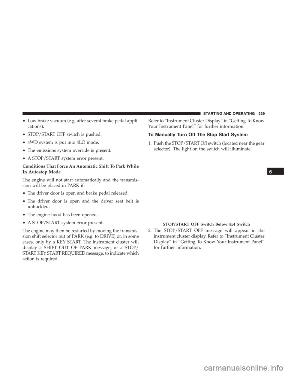 Ram 1500 2019 Repair Manual •Low brake vacuum (e.g. after several brake pedal appli-
cations).
• STOP/START OFF switch is pushed.
• 4WD system is put into 4LO mode.
• The emissions system override is present.
• A STOP/ Ram 1500 2019 Repair Manual •Low brake vacuum (e.g. after several brake pedal appli-
cations).
• STOP/START OFF switch is pushed.
• 4WD system is put into 4LO mode.
• The emissions system override is present.
• A STOP/