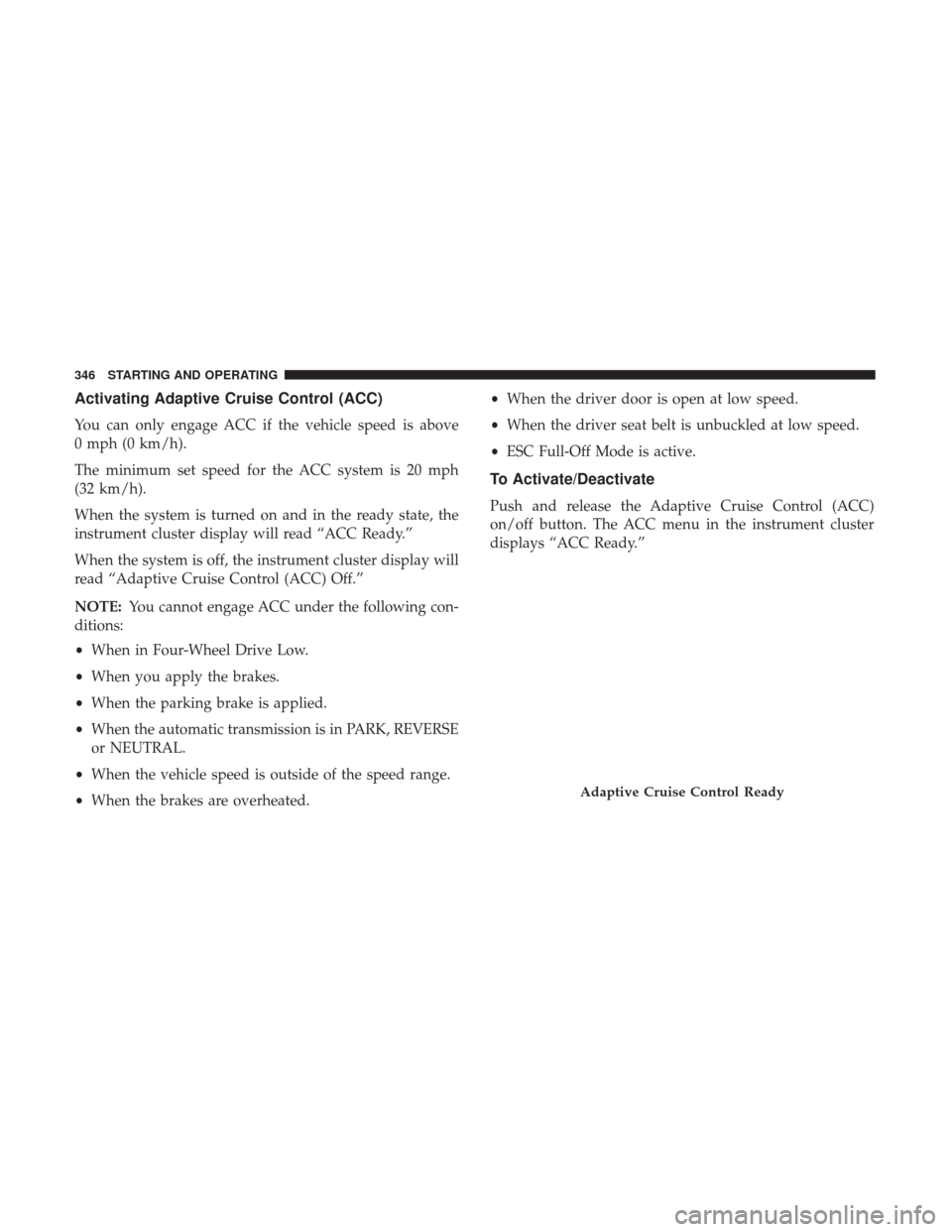 Ram 1500 2019 Repair Manual Activating Adaptive Cruise Control (ACC)
You can only engage ACC if the vehicle speed is above
0 mph (0 km/h).
The minimum set speed for the ACC system is 20 mph
(32 km/h).
When the system is turned o Ram 1500 2019 Repair Manual Activating Adaptive Cruise Control (ACC)
You can only engage ACC if the vehicle speed is above
0 mph (0 km/h).
The minimum set speed for the ACC system is 20 mph
(32 km/h).
When the system is turned o