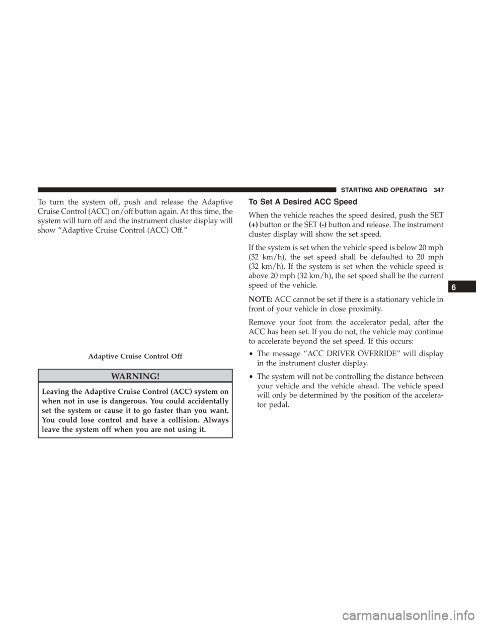 Ram 1500 2019 Repair Manual To turn the system off, push and release the Adaptive
Cruise Control (ACC) on/off button again. At this time, the
system will turn off and the instrument cluster display will
show “Adaptive Cruise C Ram 1500 2019 Repair Manual To turn the system off, push and release the Adaptive
Cruise Control (ACC) on/off button again. At this time, the
system will turn off and the instrument cluster display will
show “Adaptive Cruise C
