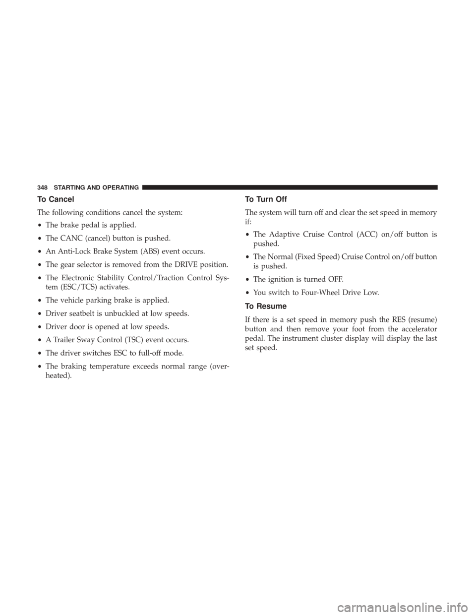 Ram 1500 2019 Manual PDF To Cancel
The following conditions cancel the system:
•The brake pedal is applied.
• The CANC (cancel) button is pushed.
• An Anti-Lock Brake System (ABS) event occurs.
• The gear selector is Ram 1500 2019 Manual PDF To Cancel
The following conditions cancel the system:
•The brake pedal is applied.
• The CANC (cancel) button is pushed.
• An Anti-Lock Brake System (ABS) event occurs.
• The gear selector is