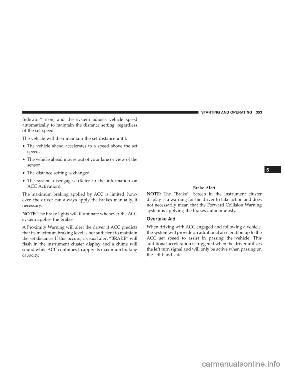 Ram 1500 2019 Owners Guide Indicator” icon, and the system adjusts vehicle speed
automatically to maintain the distance setting, regardless
of the set speed.
The vehicle will then maintain the set distance until:
•The vehic