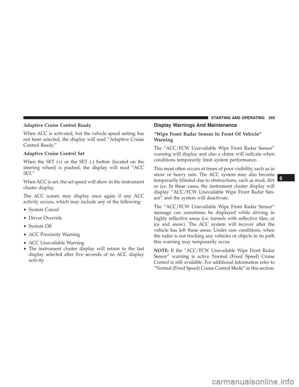 Ram 1500 2019 Owners Guide Adaptive Cruise Control Ready
When ACC is activated, but the vehicle speed setting has
not been selected, the display will read “Adaptive Cruise
Control Ready.”
Adaptive Cruise Control Set
When th