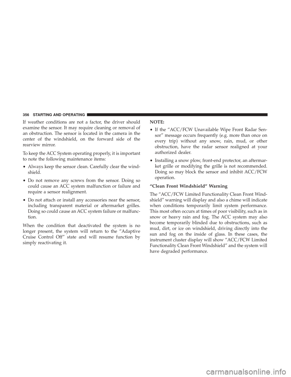Ram 1500 2019 Owners Guide If weather conditions are not a factor, the driver should
examine the sensor. It may require cleaning or removal of
an obstruction. The sensor is located in the camera in the
center of the windshield,