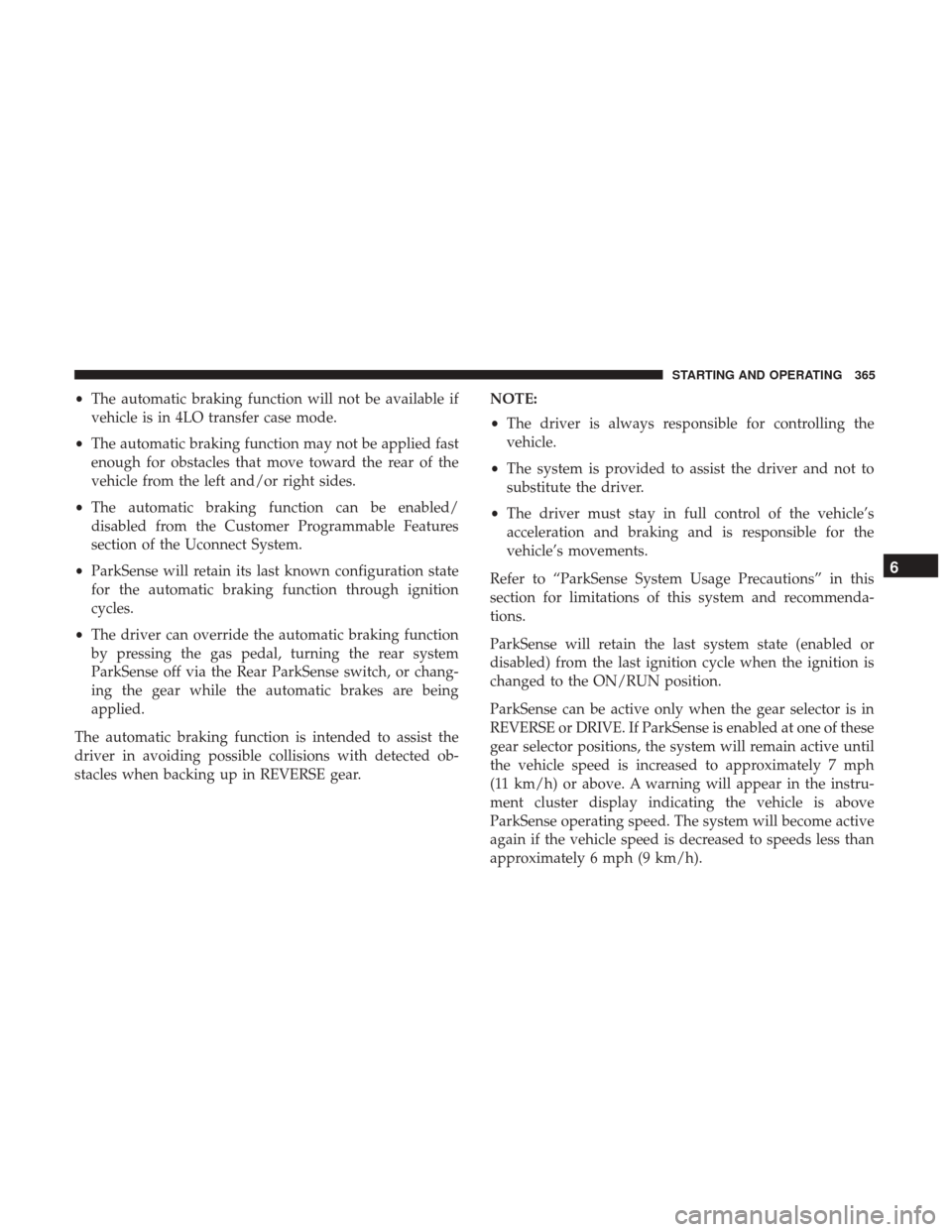 Ram 1500 2019  Owners Manual •The automatic braking function will not be available if
vehicle is in 4LO transfer case mode.
• The automatic braking function may not be applied fast
enough for obstacles that move toward the re