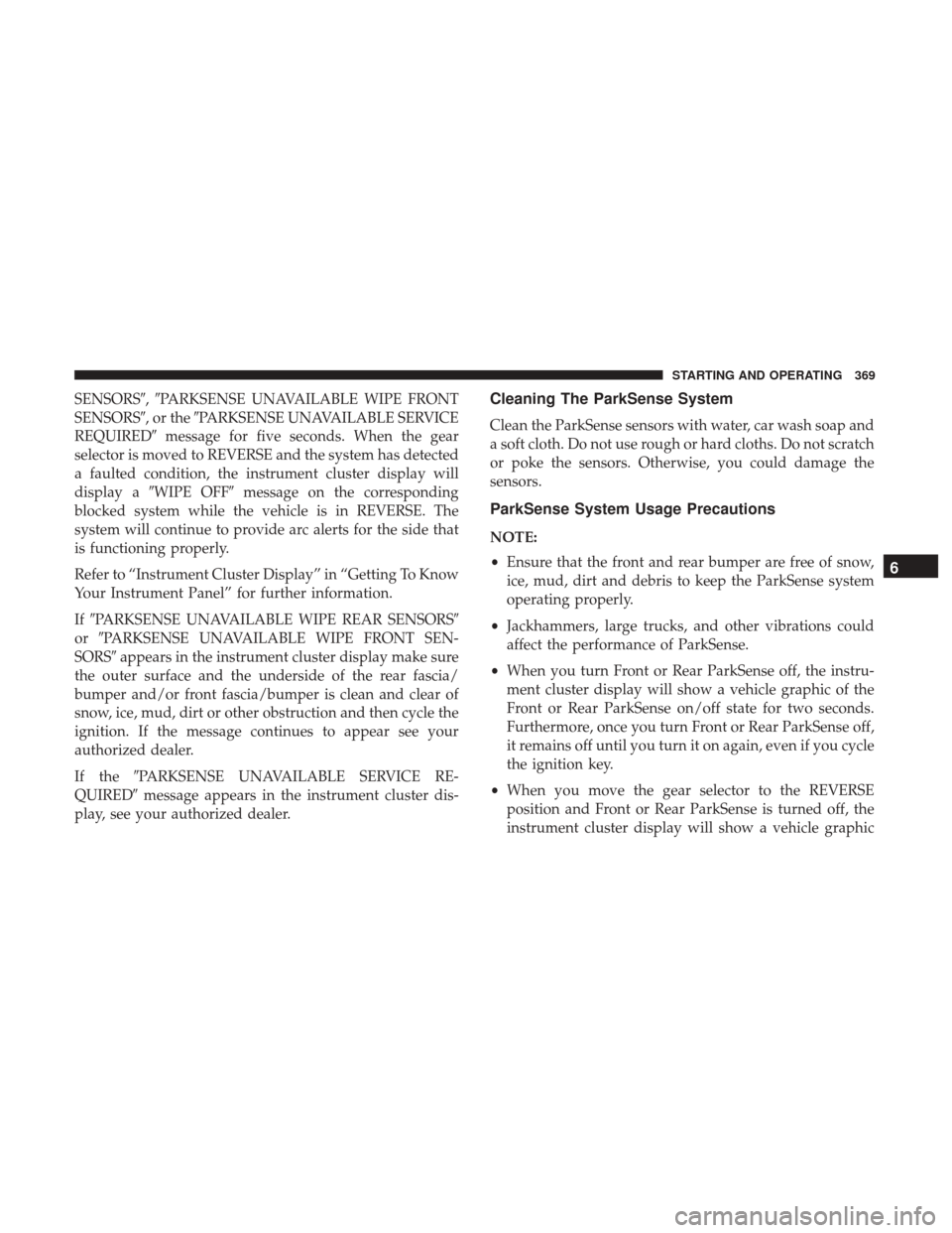 Ram 1500 2019 Owners Guide SENSORS,PARKSENSE UNAVAILABLE WIPE FRONT
SENSORS,orthePARKSENSE UNAVAILABLE SERVICE
REQUIRED message for five seconds. When the gear
selector is moved to REVERSE and the system has detected
a fau