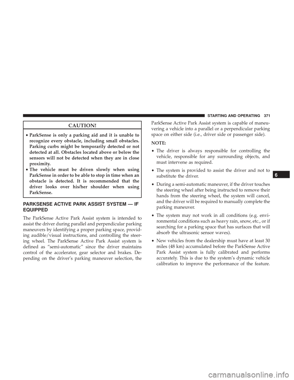 Ram 1500 2019  Owners Manual CAUTION!
•ParkSense is only a parking aid and it is unable to
recognize every obstacle, including small obstacles.
Parking curbs might be temporarily detected or not
detected at all. Obstacles locat