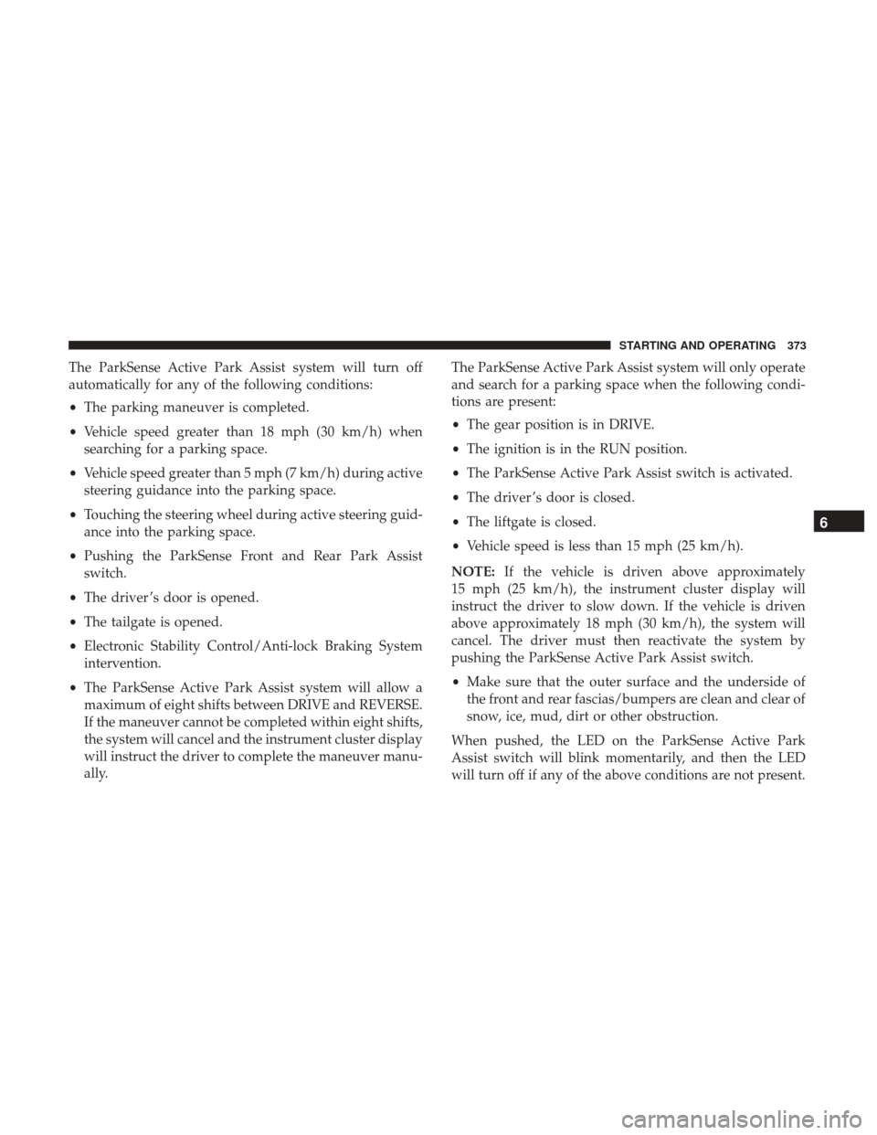 Ram 1500 2019 Manual Online The ParkSense Active Park Assist system will turn off
automatically for any of the following conditions:
•The parking maneuver is completed.
• Vehicle speed greater than 18 mph (30 km/h) when
sear