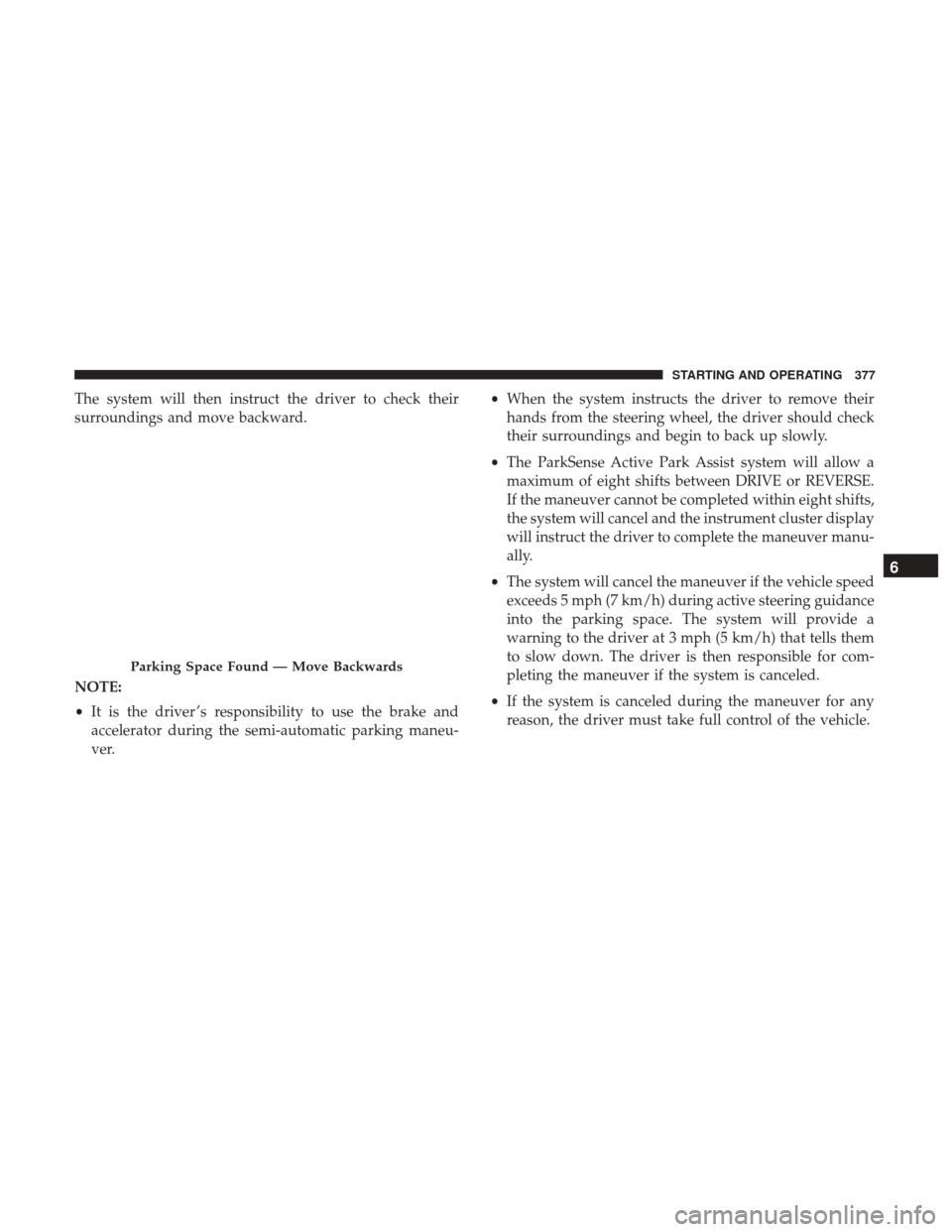 Ram 1500 2019 Owners Manual The system will then instruct the driver to check their
surroundings and move backward.
NOTE:
•It is the driver ’s responsibility to use the brake and
accelerator during the semi-automatic parking Ram 1500 2019 Owners Manual The system will then instruct the driver to check their
surroundings and move backward.
NOTE:
•It is the driver ’s responsibility to use the brake and
accelerator during the semi-automatic parking