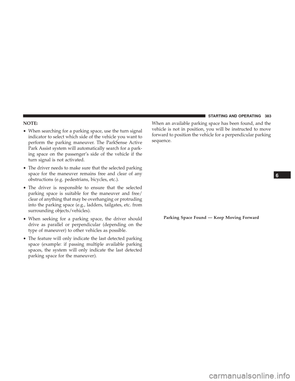 Ram 1500 2019 Owners Manual NOTE:
•When searching for a parking space, use the turn signal
indicator to select which side of the vehicle you want to
perform the parking maneuver. The ParkSense Active
Park Assist system will au Ram 1500 2019 Owners Manual NOTE:
•When searching for a parking space, use the turn signal
indicator to select which side of the vehicle you want to
perform the parking maneuver. The ParkSense Active
Park Assist system will au