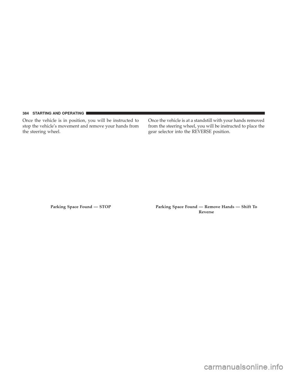 Ram 1500 2019  Owners Manual Once the vehicle is in position, you will be instructed to
stop the vehicle’s movement and remove your hands from
the steering wheel.Once the vehicle is at a standstill with your hands removed
from 