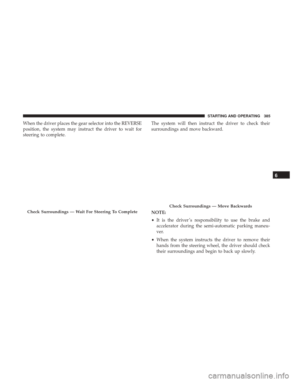 Ram 1500 2019  Owners Manual When the driver places the gear selector into the REVERSE
position, the system may instruct the driver to wait for
steering to complete.The system will then instruct the driver to check their
surround