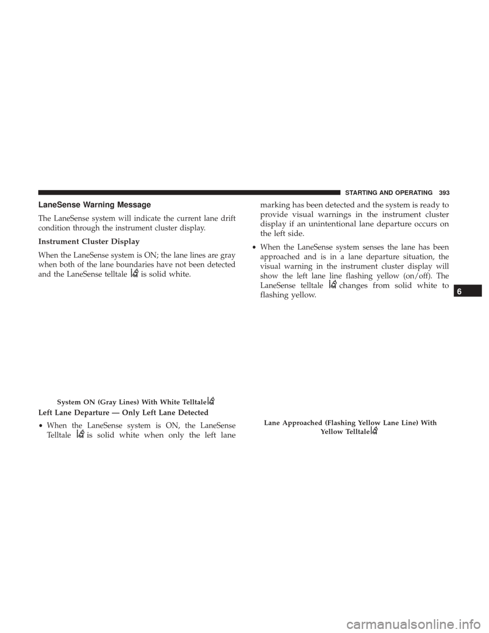 Ram 1500 2019 Owners Manual LaneSense Warning Message
The LaneSense system will indicate the current lane drift
condition through the instrument cluster display.
Instrument Cluster Display
When the LaneSense system is ON; the la Ram 1500 2019 Owners Manual LaneSense Warning Message
The LaneSense system will indicate the current lane drift
condition through the instrument cluster display.
Instrument Cluster Display
When the LaneSense system is ON; the la