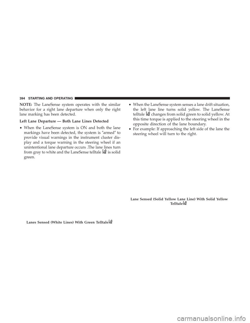 Ram 1500 2019 Owners Manual NOTE:The LaneSense system operates with the similar
behavior for a right lane departure when only the right
lane marking has been detected.
Left Lane Departure — Both Lane Lines Detected
• When th Ram 1500 2019 Owners Manual NOTE:The LaneSense system operates with the similar
behavior for a right lane departure when only the right
lane marking has been detected.
Left Lane Departure — Both Lane Lines Detected
• When th