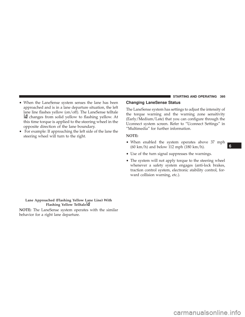 Ram 1500 2019 Owners Manual •When the LaneSense system senses the lane has been
approached and is in a lane departure situation, the left
lane line flashes yellow (on/off). The LaneSense telltale
changes from solid yellow to f Ram 1500 2019 Owners Manual •When the LaneSense system senses the lane has been
approached and is in a lane departure situation, the left
lane line flashes yellow (on/off). The LaneSense telltale
changes from solid yellow to f