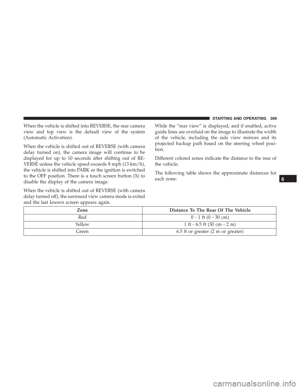 Ram 1500 2019  Owners Manual When the vehicle is shifted into REVERSE, the rear camera
view and top view is the default view of the system
(Automatic Activation).
When the vehicle is shifted out of REVERSE (with camera
delay turn