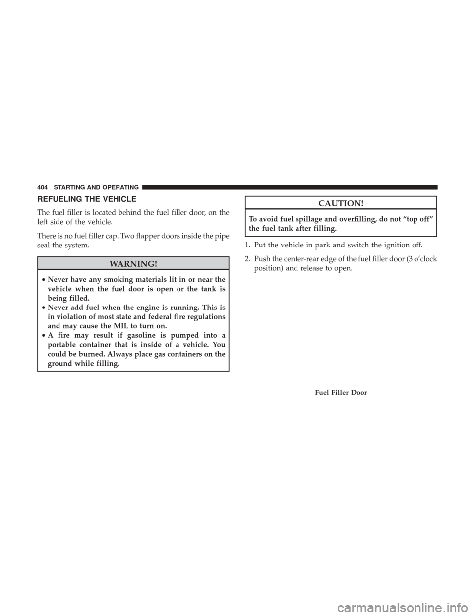 Ram 1500 2019  Owners Manual REFUELING THE VEHICLE
The fuel filler is located behind the fuel filler door, on the
left side of the vehicle.
There is no fuel filler cap. Two flapper doors inside the pipe
seal the system.
WARNING!
