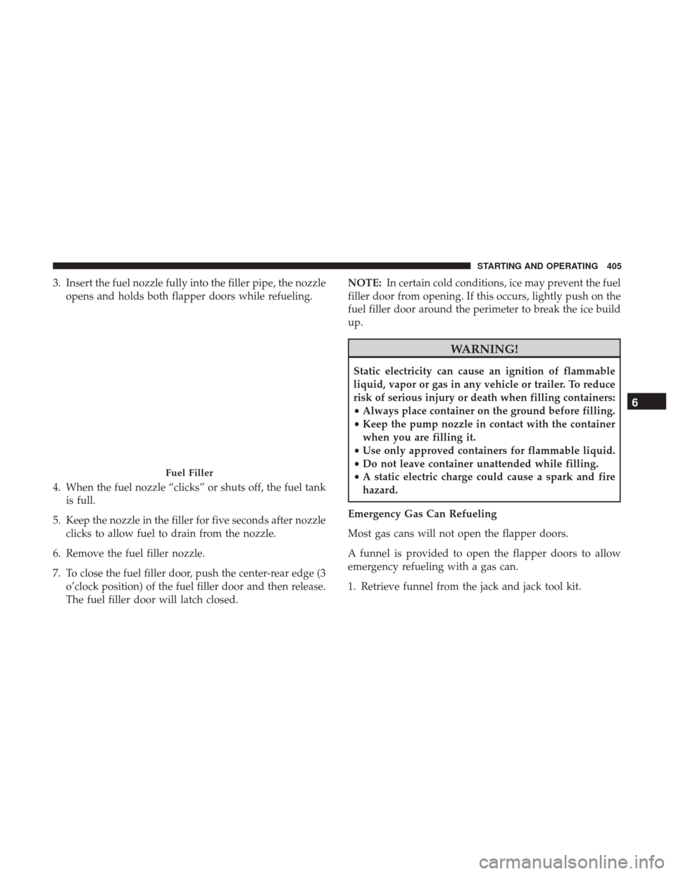 Ram 1500 2019  Owners Manual 3. Insert the fuel nozzle fully into the filler pipe, the nozzleopens and holds both flapper doors while refueling.
4. When the fuel nozzle “clicks” or shuts off, the fuel tank is full.
5. Keep th