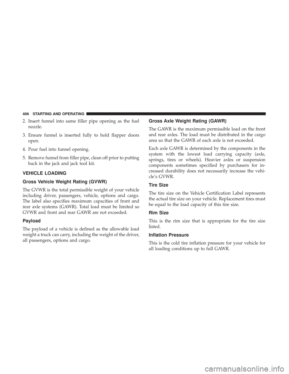 Ram 1500 2019  Owners Manual 2. Insert funnel into same filler pipe opening as the fuelnozzle.
3. Ensure funnel is inserted fully to hold flapper doors open.
4. Pour fuel into funnel opening.
5. Remove funnel from filler pipe, cl