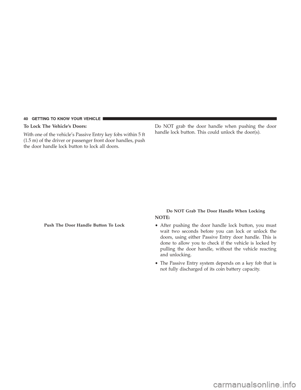 Ram 1500 2019 Service Manual To Lock The Vehicle’s Doors:
With one of the vehicle’s Passive Entry key fobs within 5 ft
(1.5 m) of the driver or passenger front door handles, push
the door handle lock button to lock all doors. Ram 1500 2019 Service Manual To Lock The Vehicle’s Doors:
With one of the vehicle’s Passive Entry key fobs within 5 ft
(1.5 m) of the driver or passenger front door handles, push
the door handle lock button to lock all doors.