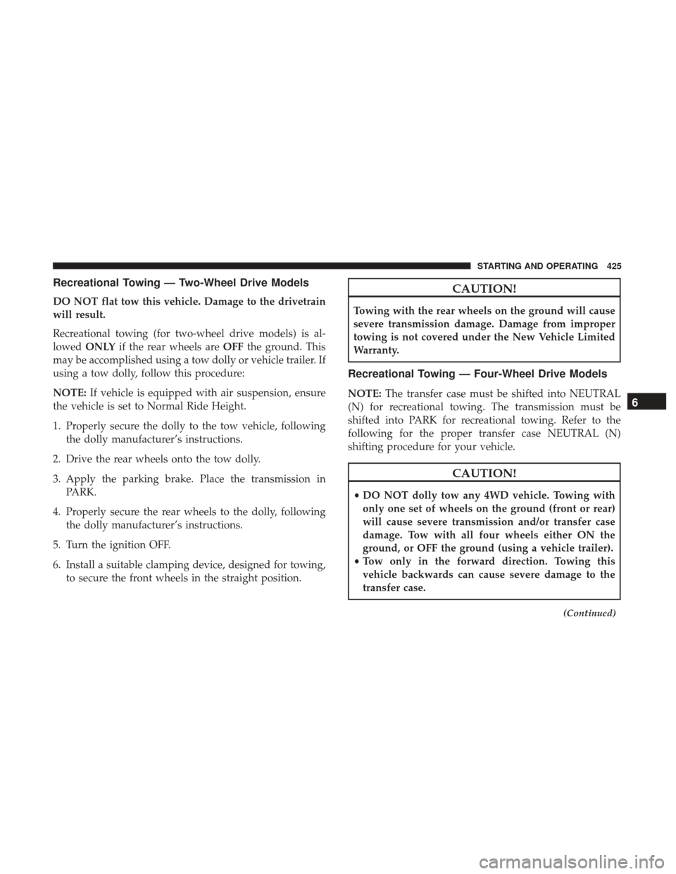 Ram 1500 2019 User Guide Recreational Towing — Two-Wheel Drive Models
DO NOT flat tow this vehicle. Damage to the drivetrain
will result.
Recreational towing (for two-wheel drive models) is al-
lowedONLY if the rear wheels 