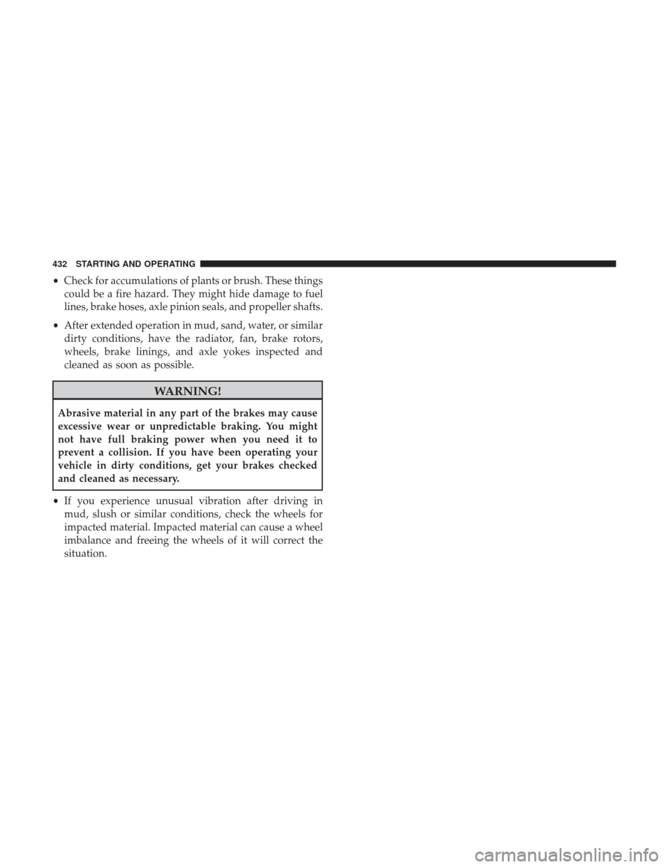 Ram 1500 2019  Owners Manual •Check for accumulations of plants or brush. These things
could be a fire hazard. They might hide damage to fuel
lines, brake hoses, axle pinion seals, and propeller shafts.
• After extended opera