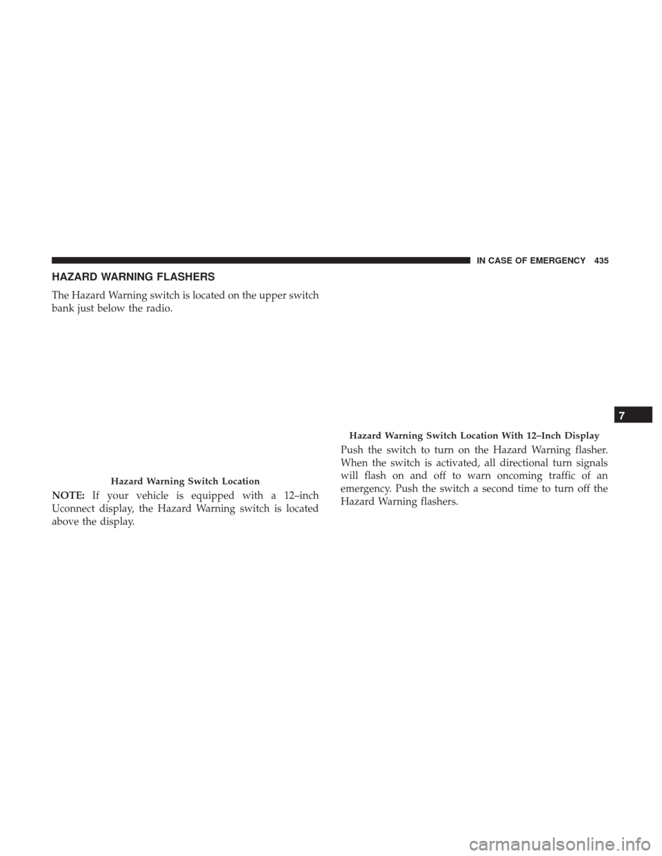 Ram 1500 2019  Owners Manual HAZARD WARNING FLASHERS
The Hazard Warning switch is located on the upper switch
bank just below the radio.
NOTE:If your vehicle is equipped with a 12–inch
Uconnect display, the Hazard Warning switc