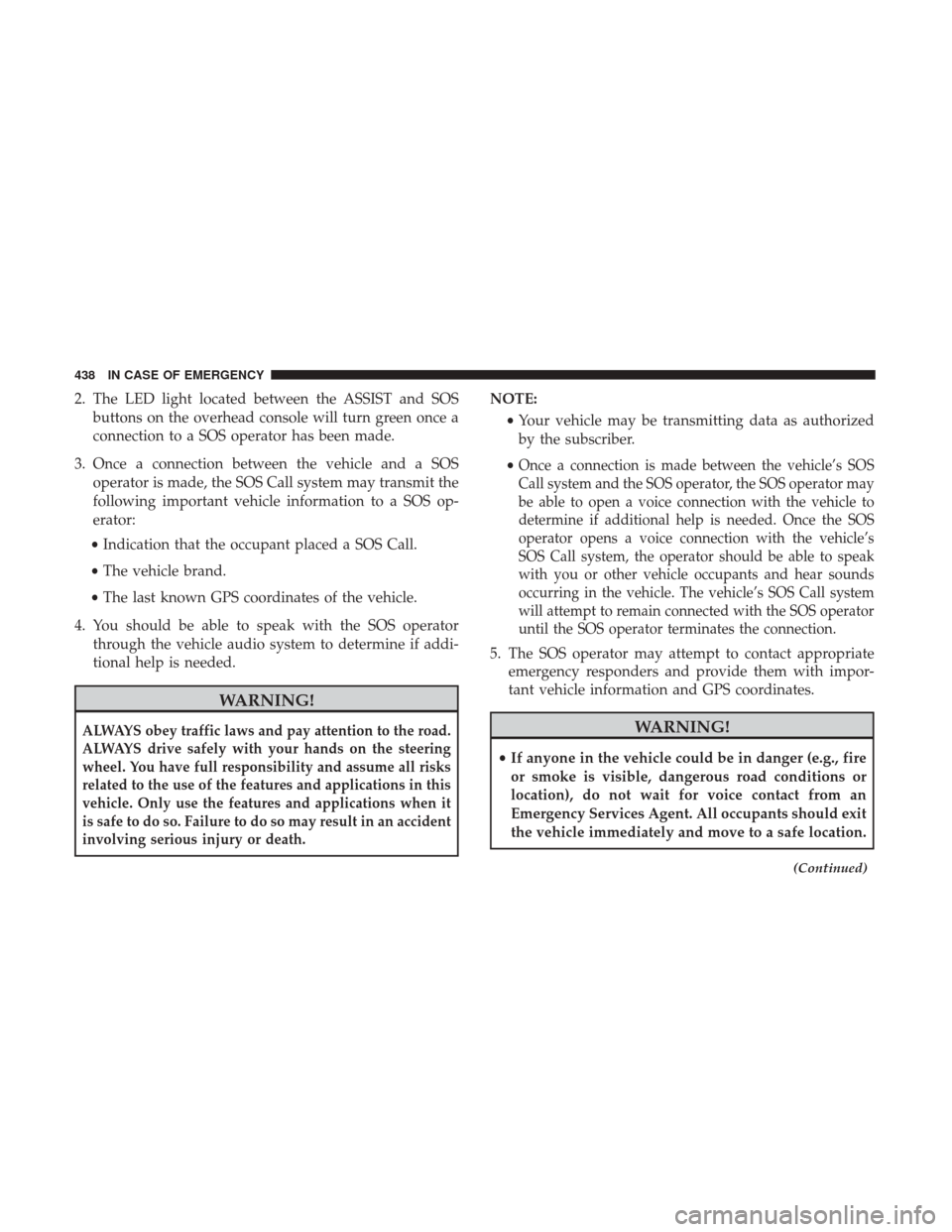 Ram 1500 2019  Owners Manual 2. The LED light located between the ASSIST and SOSbuttons on the overhead console will turn green once a
connection to a SOS operator has been made.
3. Once a connection between the vehicle and a SOS