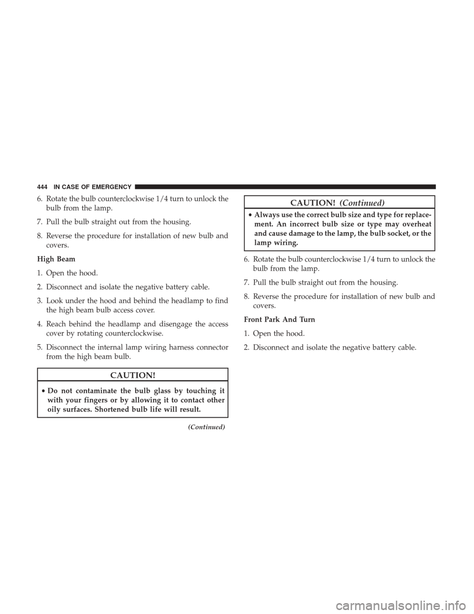 Ram 1500 2019  Owners Manual 6. Rotate the bulb counterclockwise 1/4 turn to unlock thebulb from the lamp.
7. Pull the bulb straight out from the housing.
8. Reverse the procedure for installation of new bulb and covers.
High Bea