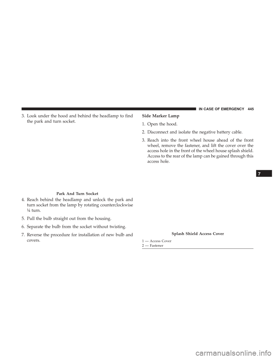 Ram 1500 2019  Owners Manual 3. Look under the hood and behind the headlamp to findthe park and turn socket.
4. Reach behind the headlamp and unlock the park and turn socket from the lamp by rotating counterclockwise
¼ turn.
5. 