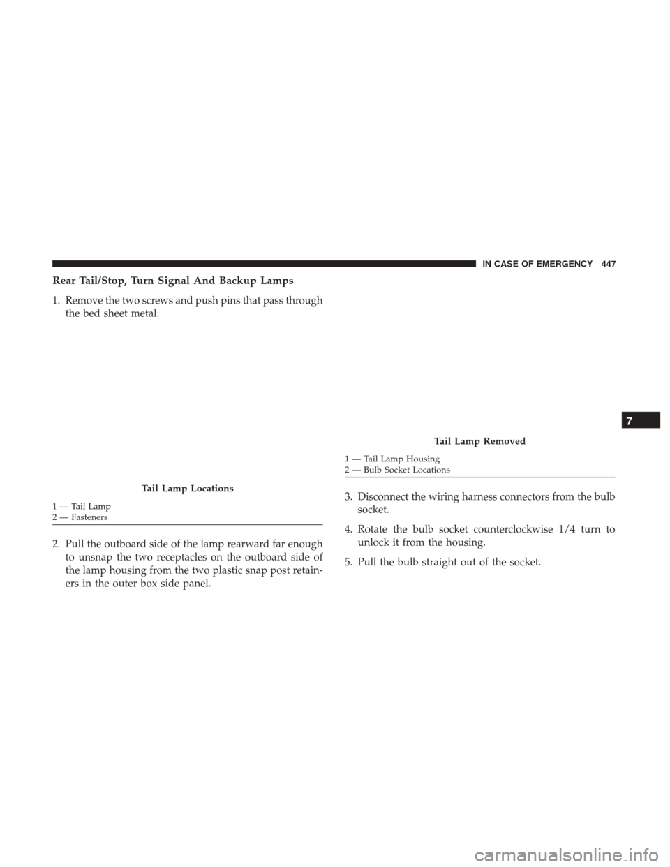 Ram 1500 2019  Owners Manual Rear Tail/Stop, Turn Signal And Backup Lamps
1. Remove the two screws and push pins that pass throughthe bed sheet metal.
2. Pull the outboard side of the lamp rearward far enough to unsnap the two re