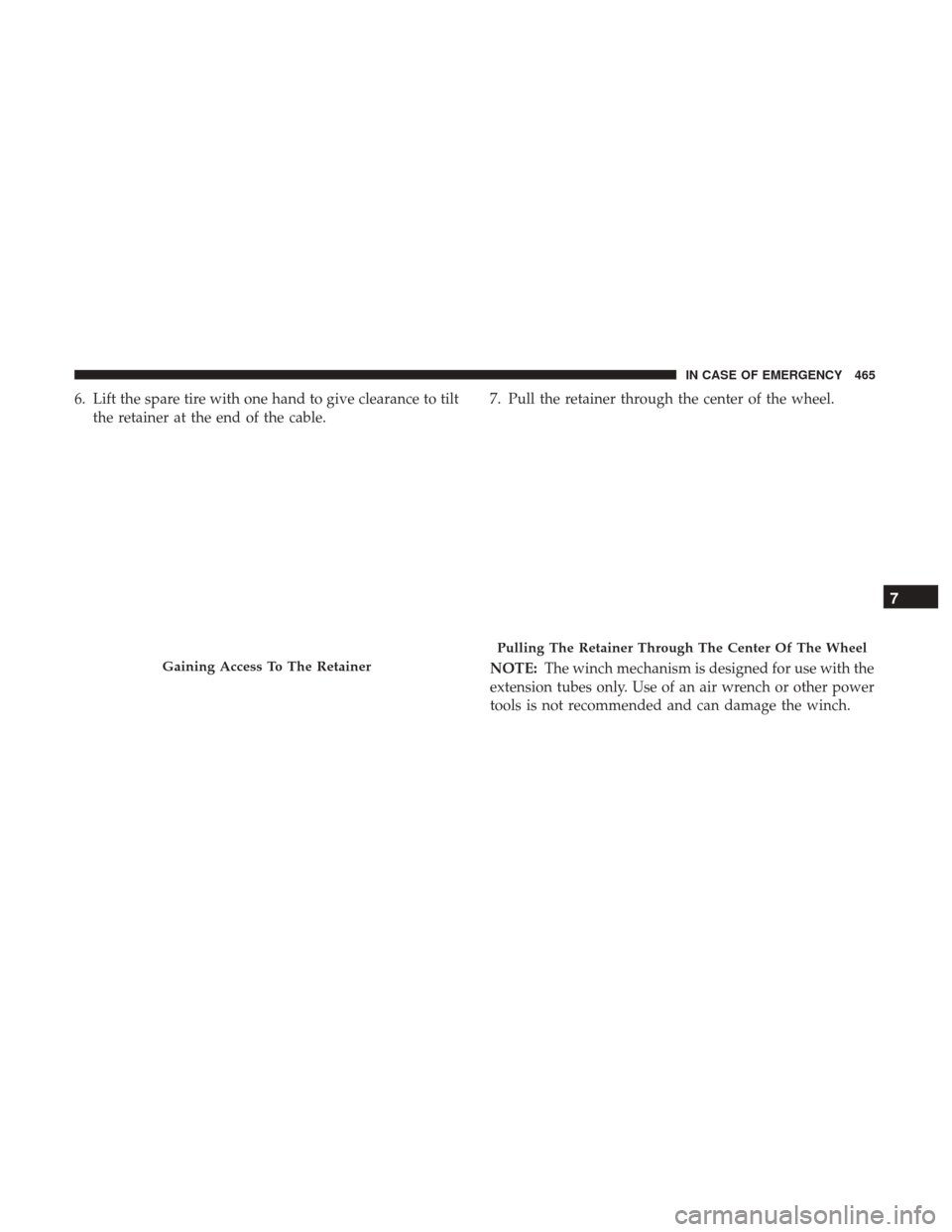 Ram 1500 2019  Owners Manual 6. Lift the spare tire with one hand to give clearance to tiltthe retainer at the end of the cable. 7. Pull the retainer through the center of the wheel.
NOTE:
The winch mechanism is designed for use 