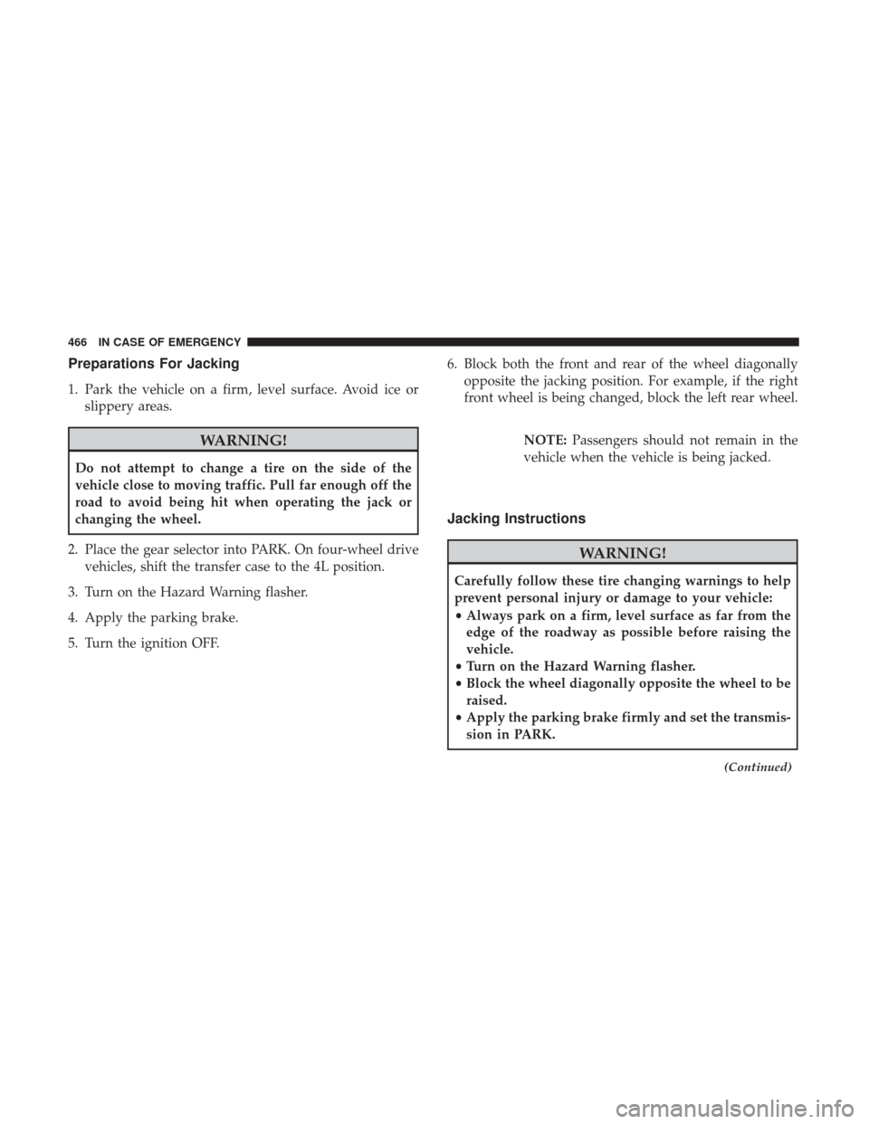 Ram 1500 2019  Owners Manual Preparations For Jacking
1. Park the vehicle on a firm, level surface. Avoid ice orslippery areas.
WARNING!
Do not attempt to change a tire on the side of the
vehicle close to moving traffic. Pull far