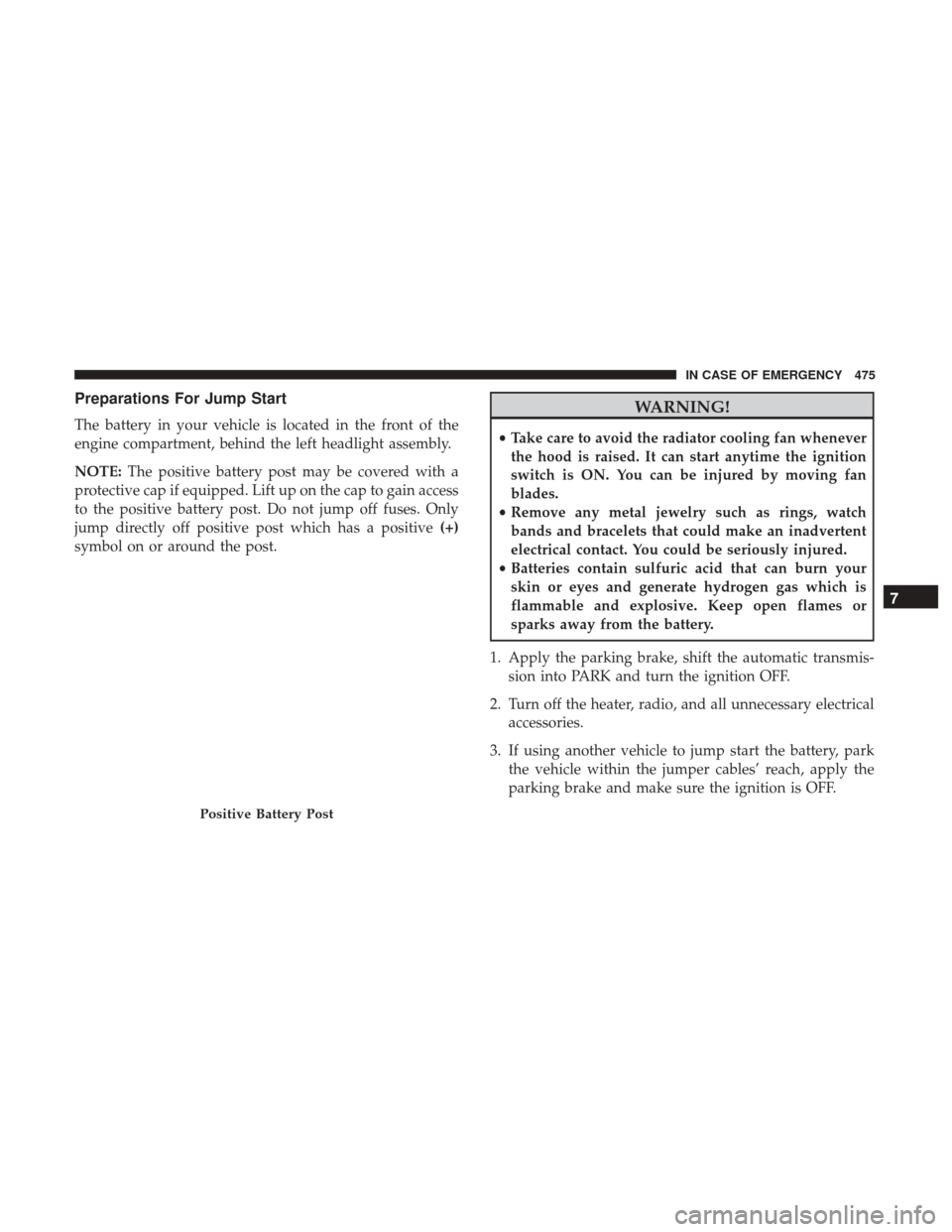 Ram 1500 2019  Owners Manual Preparations For Jump Start
The battery in your vehicle is located in the front of the
engine compartment, behind the left headlight assembly.
NOTE:The positive battery post may be covered with a
prot