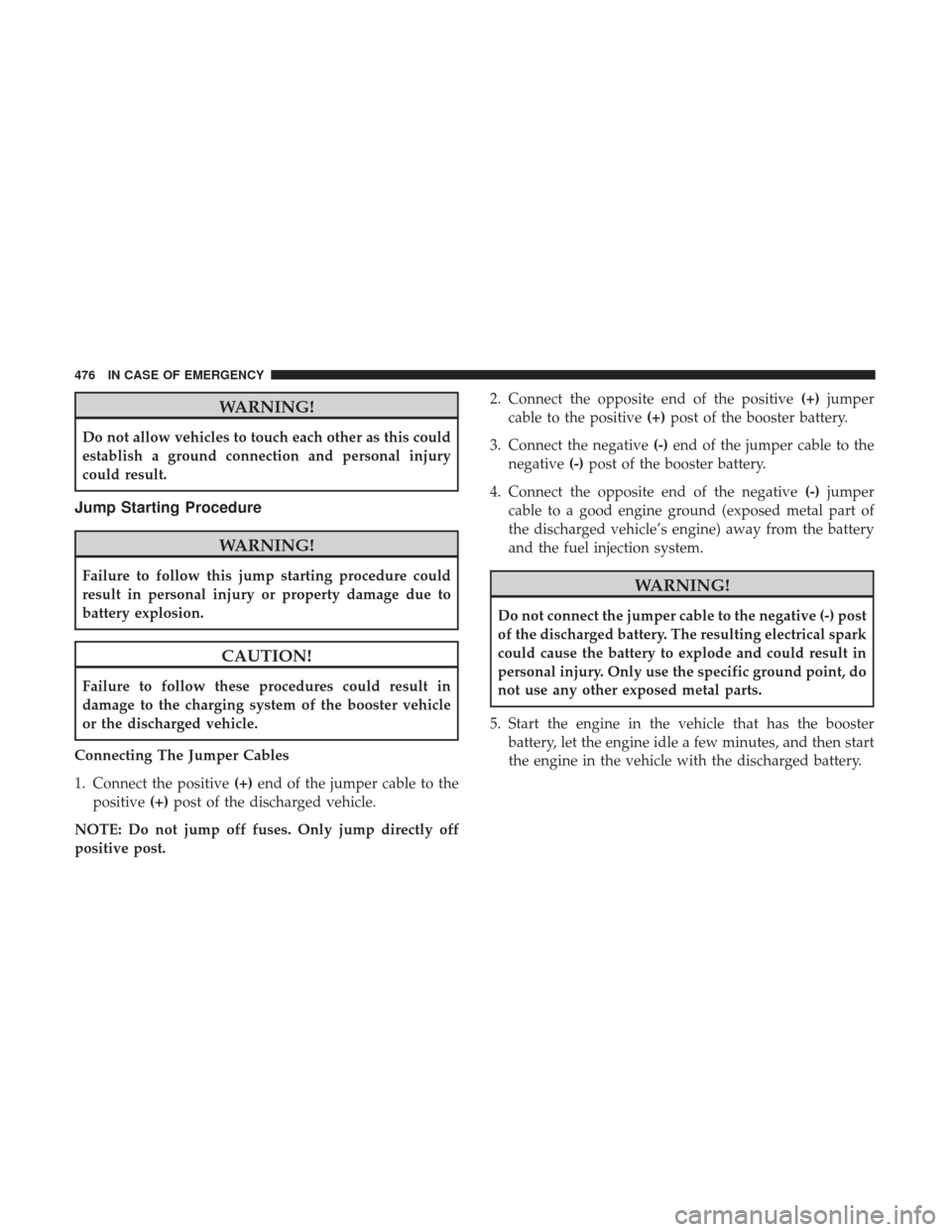 Ram 1500 2019 User Guide WARNING!
Do not allow vehicles to touch each other as this could
establish a ground connection and personal injury
could result.
Jump Starting Procedure
WARNING!
Failure to follow this jump starting p